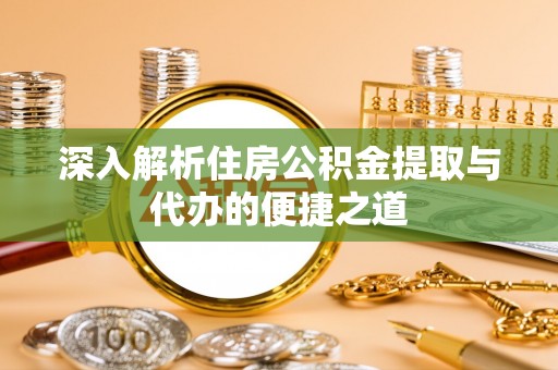 凤庆深入解析住房公积金提取与代办的便捷之道