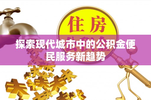 凤庆探索现代城市中的公积金便民服务新趋势