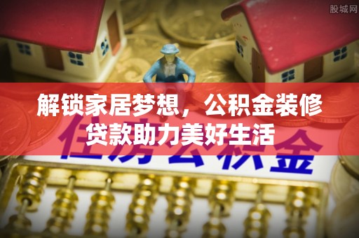 凤庆解锁家居梦想，公积金装修贷款助力美好生活