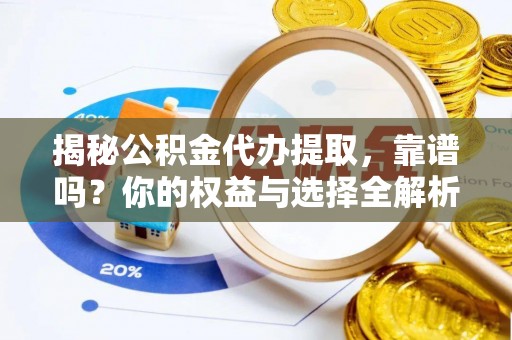 凤庆揭秘公积金代办提取，靠谱吗？你的权益与选择全解析
