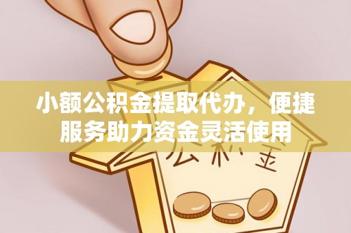 凤庆小额公积金提取代办，便捷服务助力资金灵活使用