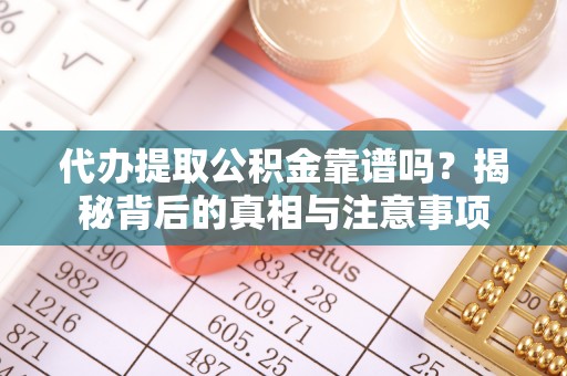 凤庆代办提取公积金靠谱吗？揭秘背后的真相与注意事项