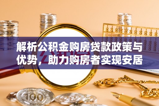 凤庆解析公积金购房贷款政策与优势，助力购房者实现安居梦想