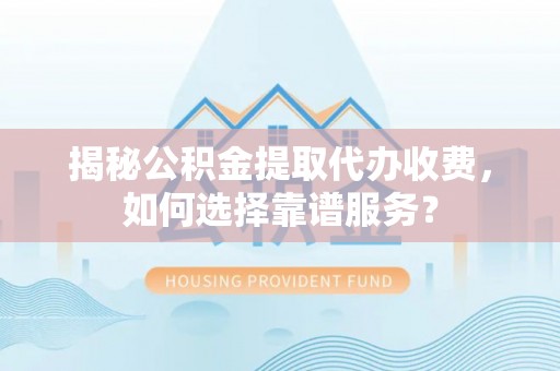 凤庆揭秘公积金提取代办收费，如何选择靠谱服务？