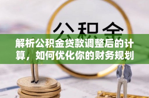 凤庆解析公积金贷款调整后的计算，如何优化你的财务规划