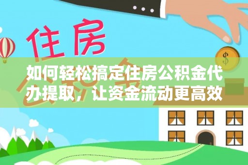 凤庆如何轻松搞定住房公积金代办提取，让资金流动更高效