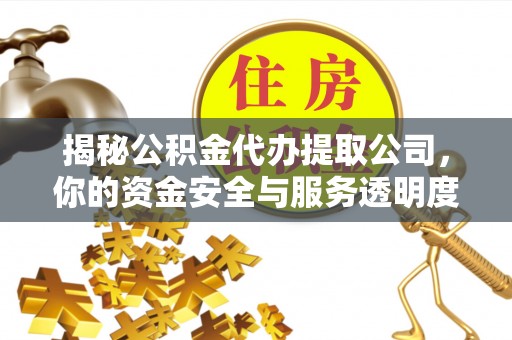 凤庆揭秘公积金代办提取公司，你的资金安全与服务透明度全解析