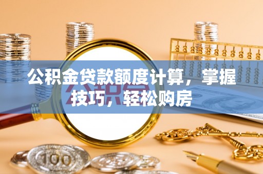凤庆公积金贷款额度计算，掌握技巧，轻松购房