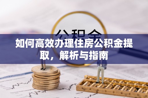 凤庆如何高效办理住房公积金提取，解析与指南