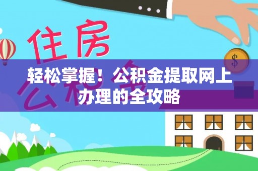 凤庆轻松掌握！公积金提取网上办理的全攻略