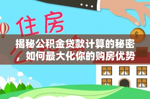 凤庆揭秘公积金贷款计算的秘密，如何最大化你的购房优势