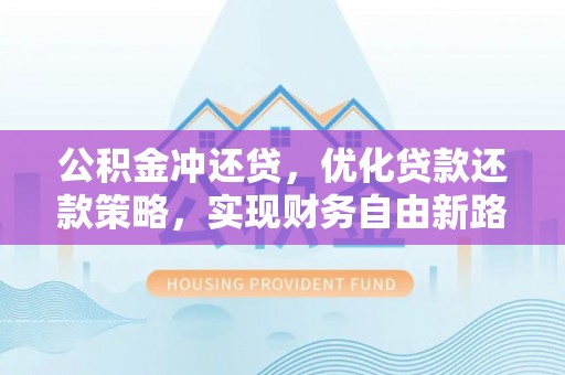 凤庆公积金冲还贷，优化贷款还款策略，实现财务自由新路径