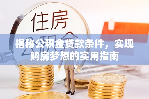 凤庆揭秘公积金贷款条件，实现购房梦想的实用指南