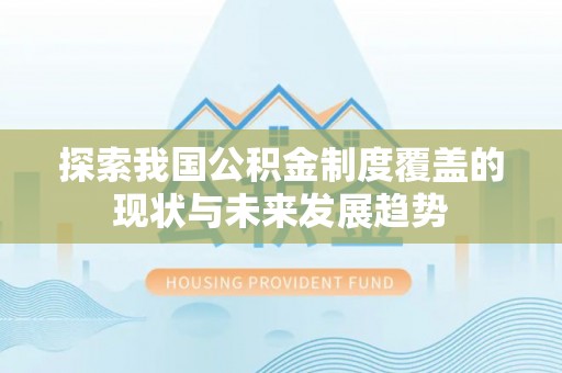凤庆探索我国公积金制度覆盖的现状与未来发展趋势