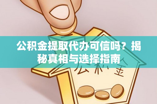 凤庆公积金提取代办可信吗？揭秘真相与选择指南