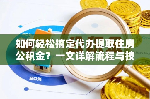 凤庆如何轻松搞定代办提取住房公积金？一文详解流程与技巧