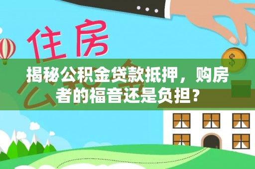 凤庆揭秘公积金贷款抵押，购房者的福音还是负担？