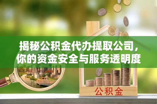 凤庆揭秘公积金代办提取公司，你的资金安全与服务透明度指南