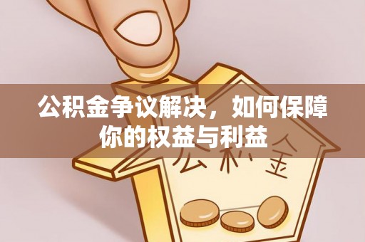 凤庆公积金争议解决，如何保障你的权益与利益