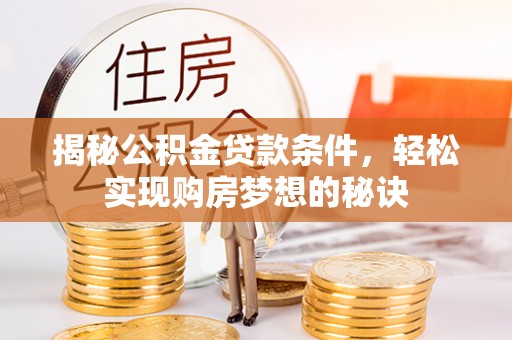 凤庆揭秘公积金贷款条件，轻松实现购房梦想的秘诀