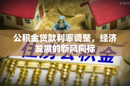 凤庆公积金贷款利率调整，经济发展的新风向标