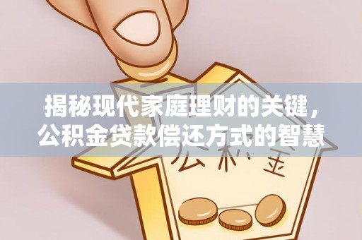 凤庆揭秘现代家庭理财的关键，公积金贷款偿还方式的智慧选择