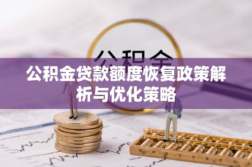 凤庆公积金贷款额度恢复政策解析与优化策略