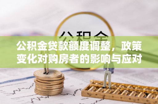 凤庆公积金贷款额度调整，政策变化对购房者的影响与应对策略