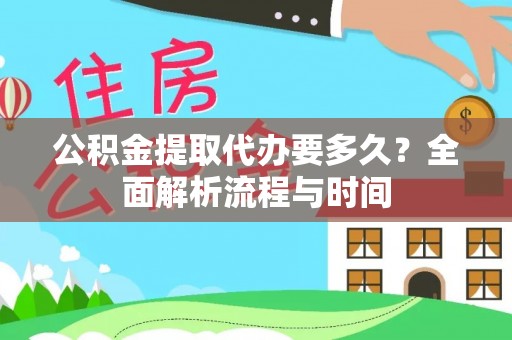 凤庆公积金提取代办要多久？全面解析流程与时间