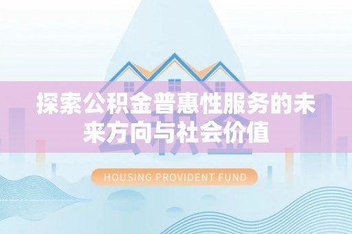 凤庆探索公积金普惠性服务的未来方向与社会价值