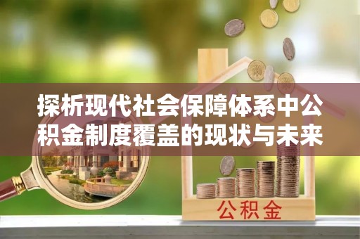 凤庆探析现代社会保障体系中公积金制度覆盖的现状与未来