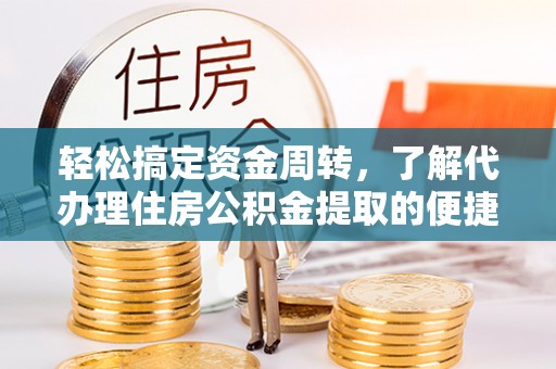 凤庆轻松搞定资金周转，了解代办理住房公积金提取的便捷之道