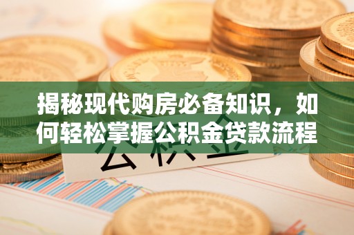 凤庆揭秘现代购房必备知识，如何轻松掌握公积金贷款流程