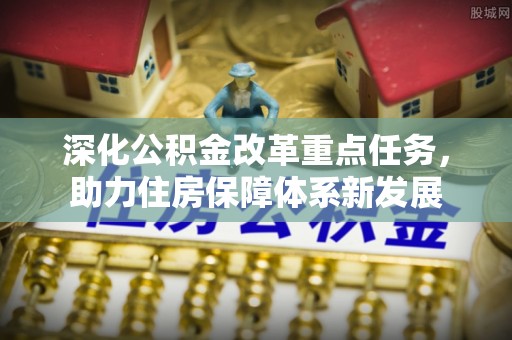 凤庆深化公积金改革重点任务，助力住房保障体系新发展