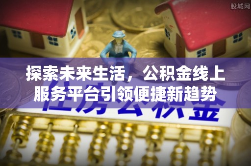 凤庆探索未来生活，公积金线上服务平台引领便捷新趋势