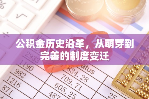 凤庆公积金历史沿革，从萌芽到完善的制度变迁