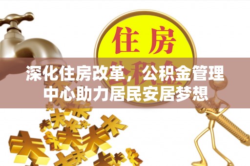 凤庆深化住房改革，公积金管理中心助力居民安居梦想