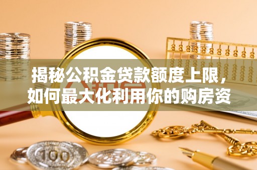 凤庆揭秘公积金贷款额度上限，如何最大化利用你的购房资金？