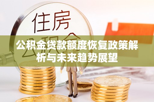 凤庆公积金贷款额度恢复政策解析与未来趋势展望
