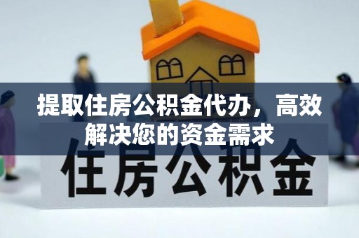 凤庆提取住房公积金代办，高效解决您的资金需求