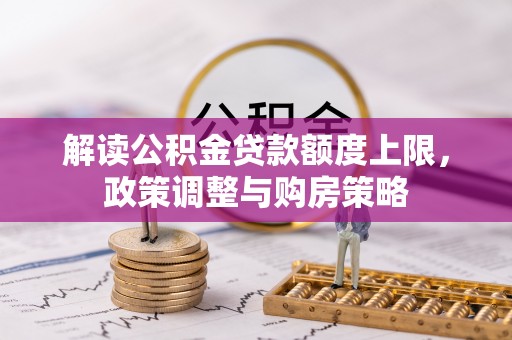 凤庆解读公积金贷款额度上限，政策调整与购房策略