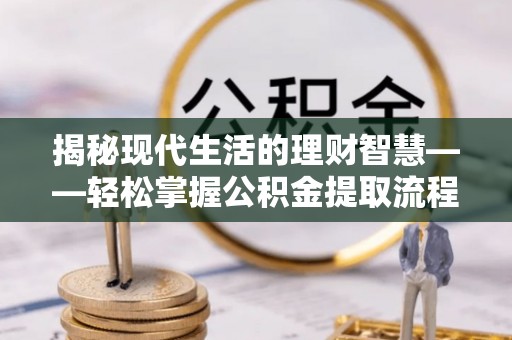 凤庆揭秘现代生活的理财智慧——轻松掌握公积金提取流程的实用指南