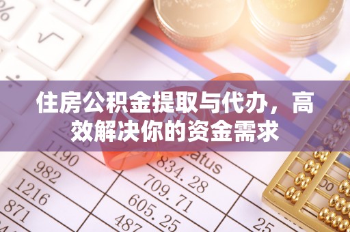 凤庆住房公积金提取与代办，高效解决你的资金需求