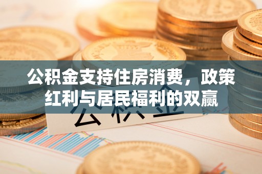 凤庆公积金支持住房消费，政策红利与居民福利的双赢