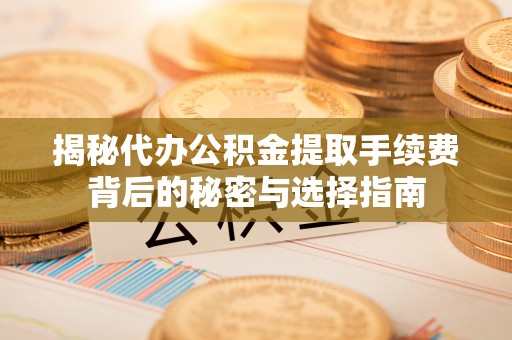 凤庆揭秘代办公积金提取手续费背后的秘密与选择指南