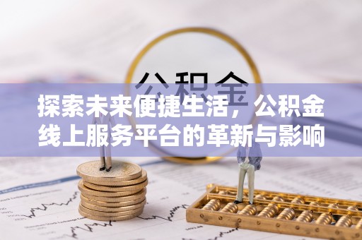 凤庆探索未来便捷生活，公积金线上服务平台的革新与影响
