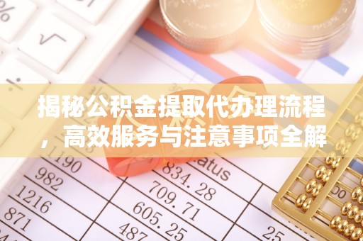 凤庆揭秘公积金提取代办理流程，高效服务与注意事项全解析