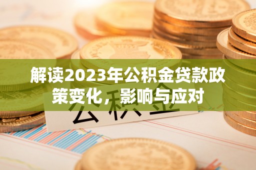 凤庆解读2023年公积金贷款政策变化，影响与应对
