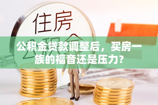 凤庆公积金贷款调整后，买房一族的福音还是压力？