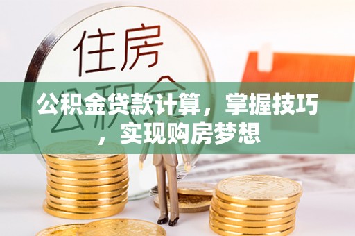 凤庆公积金贷款计算，掌握技巧，实现购房梦想